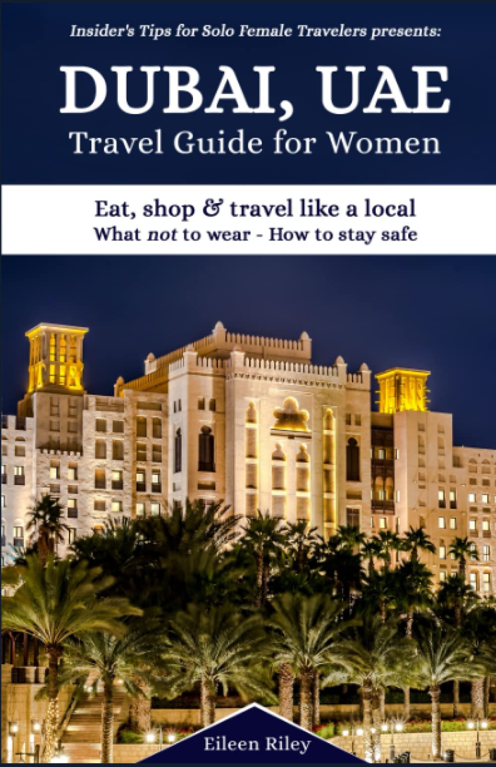 Dubai, UAE - Travel Guide for Women: Where to stay; Eat, shop, travel like a local; What NOT to wear; How to stay safe