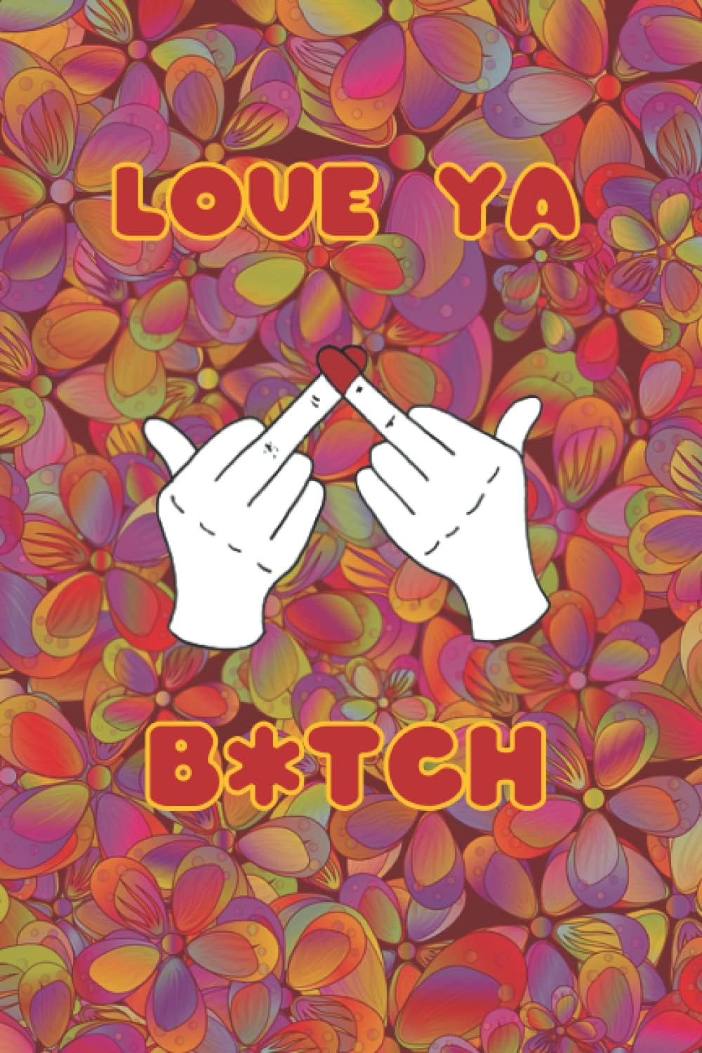 Love Ya B*tch Notebook/Journal: The Perfect Notebook Journal for Your Sassiest Friends
