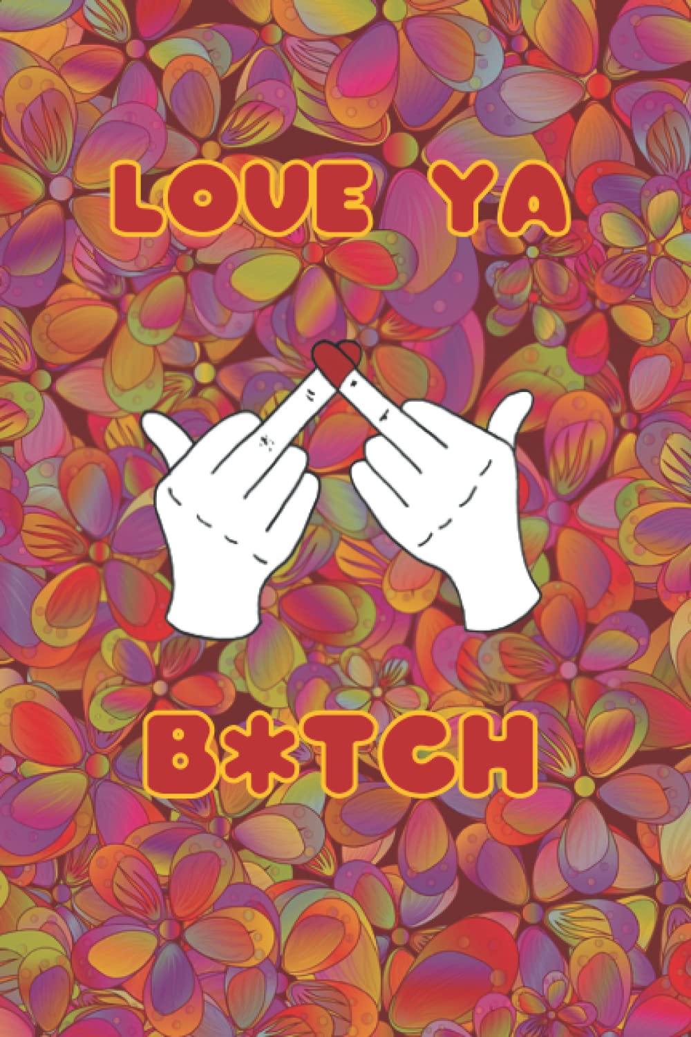 Love Ya B*tch Notebook/Journal: The Perfect Notebook Journal for Your Sassiest Friends