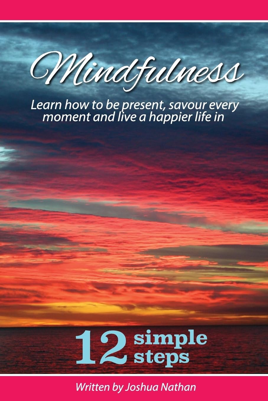 Mindfulness: Mindfulness: Be present, savour every moment and live a happier life in 12 simple steps