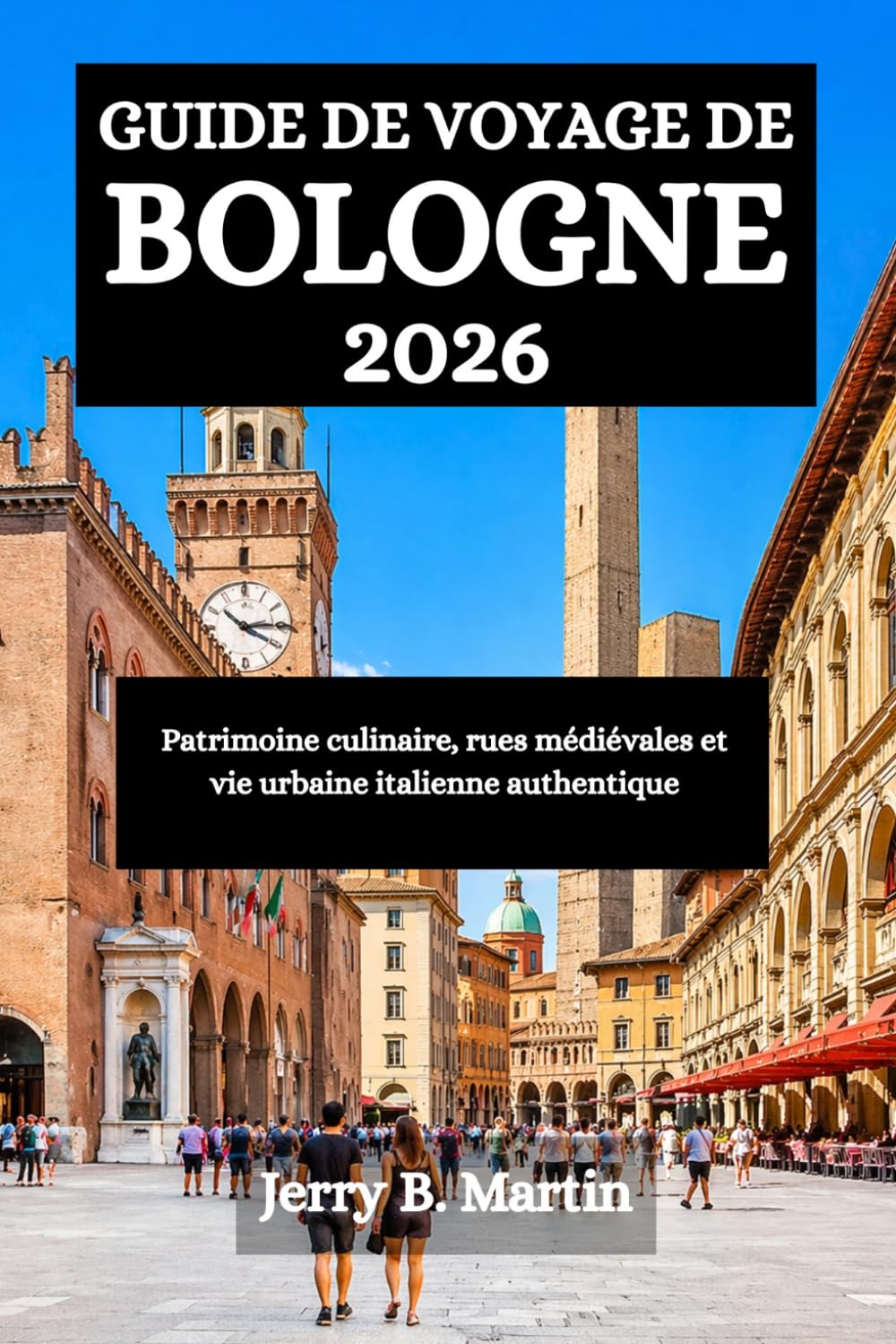 GUIDE DE VOYAGE DE BOLOGNE 2026: Patrimoine culinaire, rues médiévales et vie urbaine italienne authentique