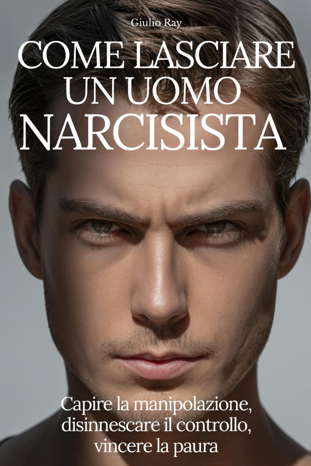 COME LASCIARE UN UOMO NARCISISTA: Capire la manipolazione, disinnescare il controllo, vincere la paura