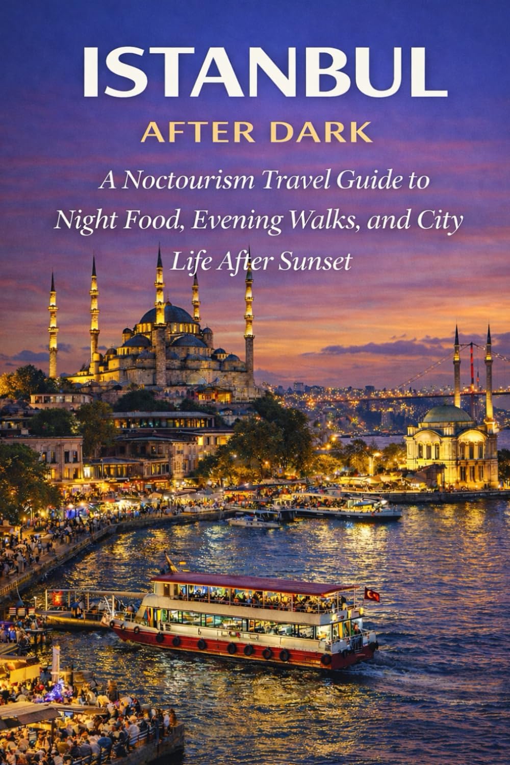 Istanbul After Dark: A Noctourism Travel Guide to Night Food, Evening Walks, and City Life After Sunset