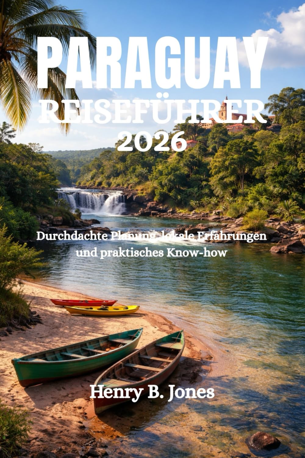 PARAGUAY REISEFÜHRER 2026: Durchdachte Planung, lokale Erfahrungen und praktisches Know-how