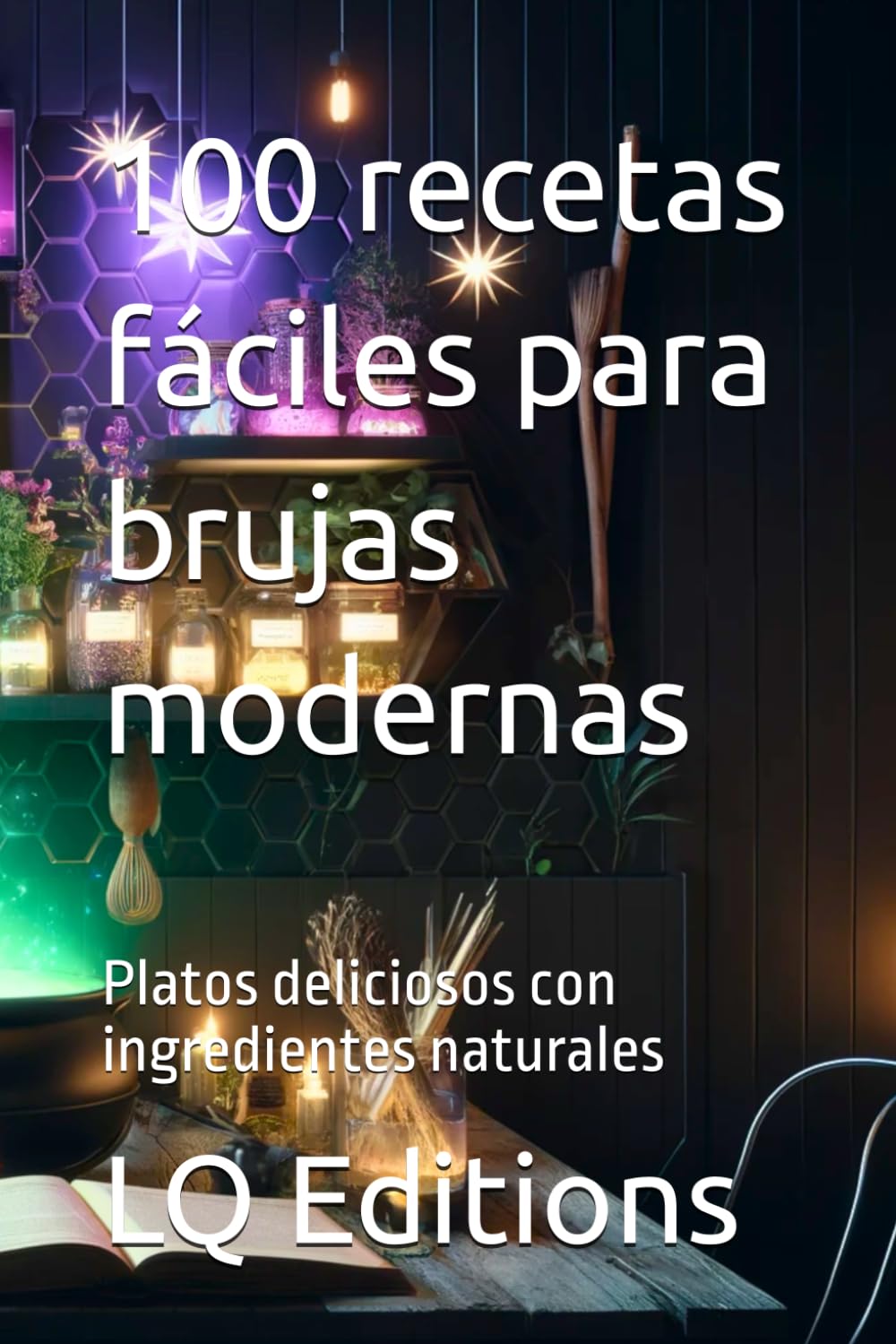 100 recetas fáciles para brujas modernas: Platos deliciosos con ingredientes naturales