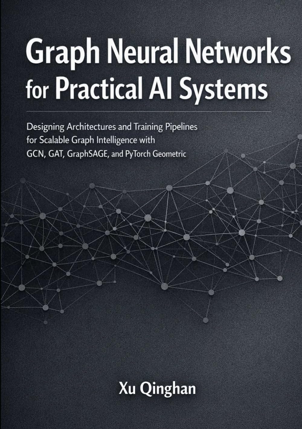 Graph Neural Networks for Practical AI Systems: Designing Architectures and Training Pipelines for Scalable Graph Intelligence with GCN, GAT, ... (Modern AI Systems Engineering with Python)