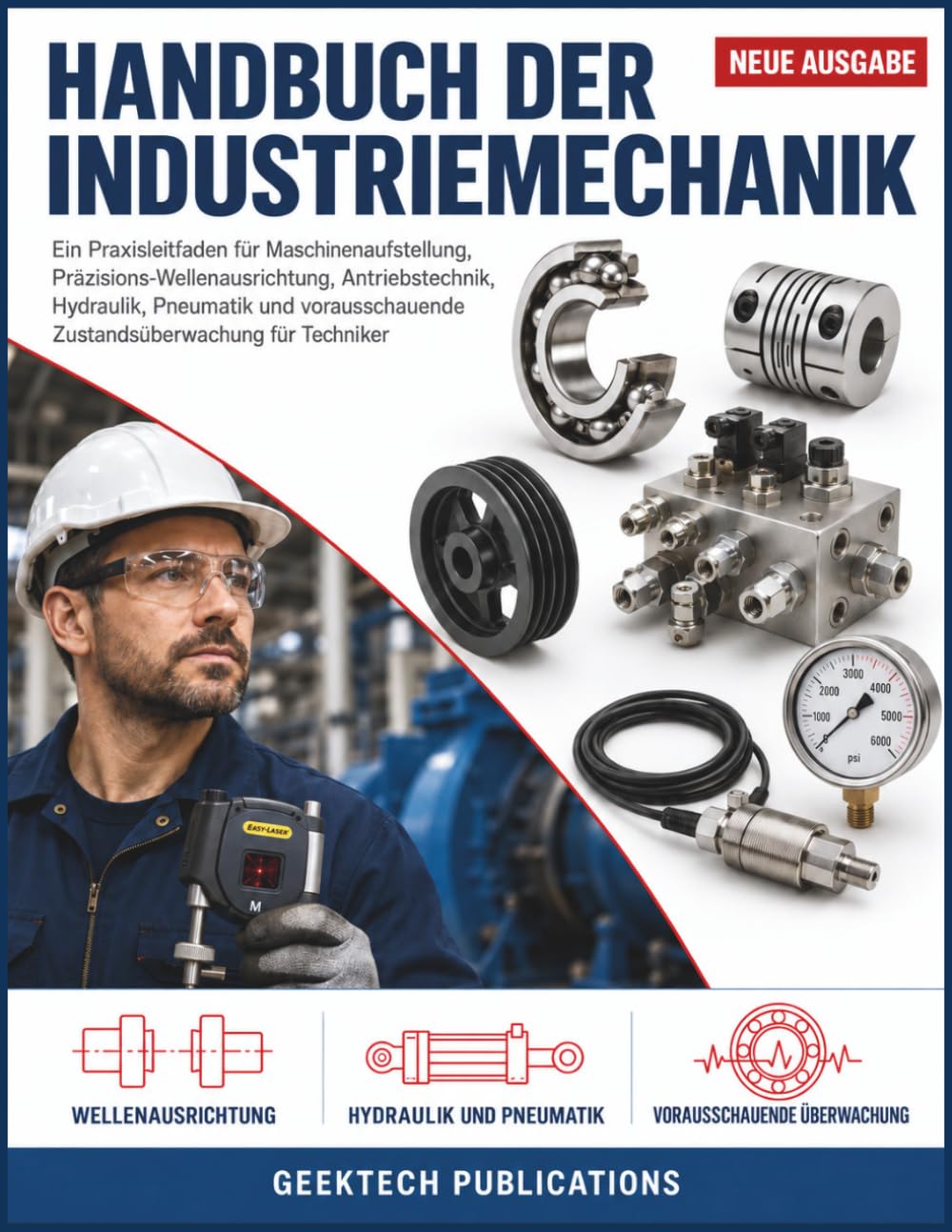 HANDBUCH DER INDUSTRIEMECHANIK: Ein Praxisleitfaden für Maschinenaufstellung, Präzisions-Wellenausrichtung, Antriebstechnik, Hydraulik, Pneumatik und vorausschauende Zustandsüberwachung für Techniker