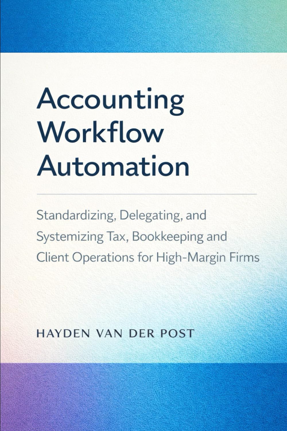 Accounting Workflow Automation: A Comprehensive Guide: Standardizing, Delegating, and Systemizing Tax, Bookkeeping, and Client Operations for High-Margin Firms