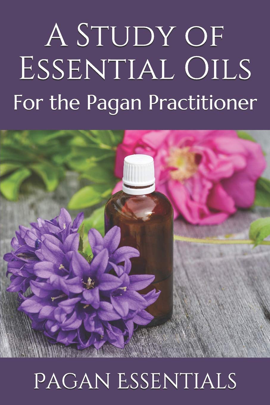 A Study of Essential Oils: For the Pagan Practitioner