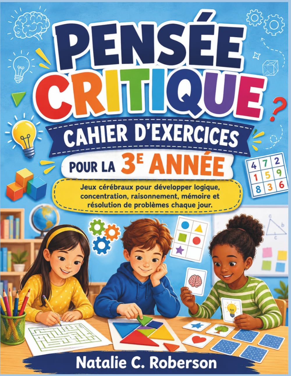 PENSÉE CRITIQUE CAHIER D'EXERCICES POUR LA 3E ANNÉE: Jeux cérébraux pour développer logique, concentration, raisonnement, mémoire et résolution de problèmes chaque jour.