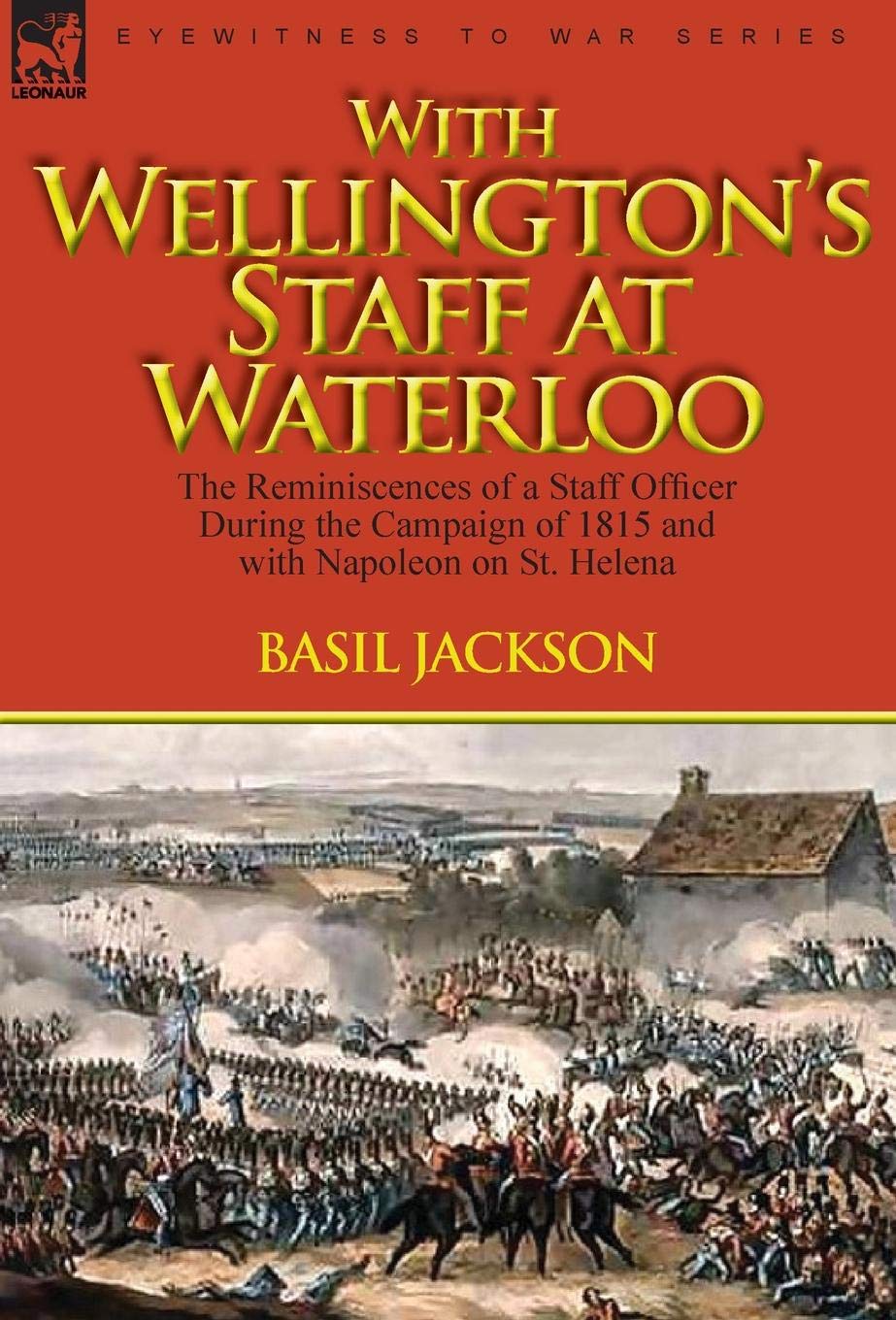 With Wellington's Staff at Waterloo: the Reminiscences of a Staff Officer During the Campaign of 1815 and with Napoleon on St. Helena