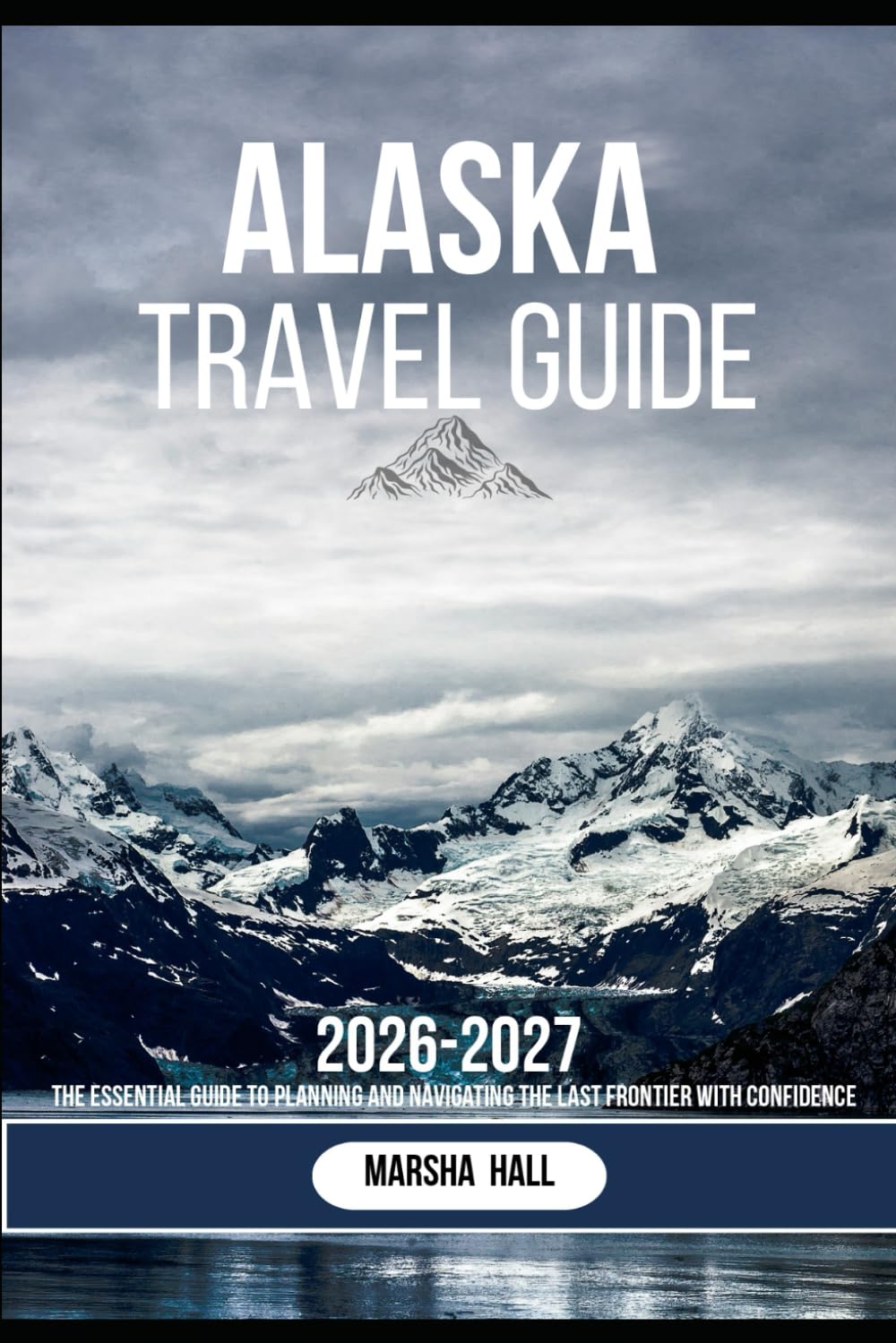 Alaska Travel Guide: The Essential Guide to Planning and Navigating the Last Frontier with Confidence
