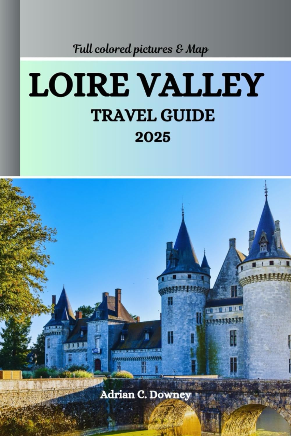 LOIRE VALLEY TRAVEL GUIDE 2025: Explore France castles, châteaux, historic villages, Vineyards, cycling routes, Wine & Gastronomy Tourism, hidden treasures, adventures with local tips      Paperback – Large Print, May 26, 2025