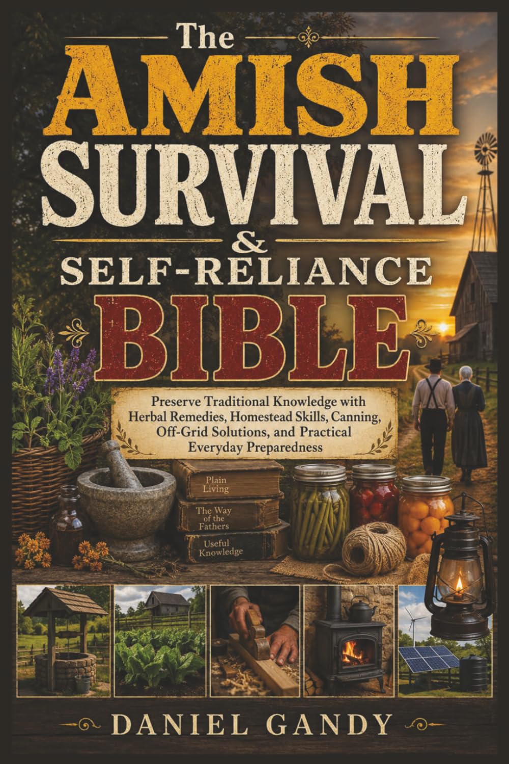 The Amish Survival & Self-Reliance Bible: Preserve Traditional Knowledge with Herbal Remedies, Homestead Skills, Canning, Off-Grid Solutions, and Practical Everyday Preparedness