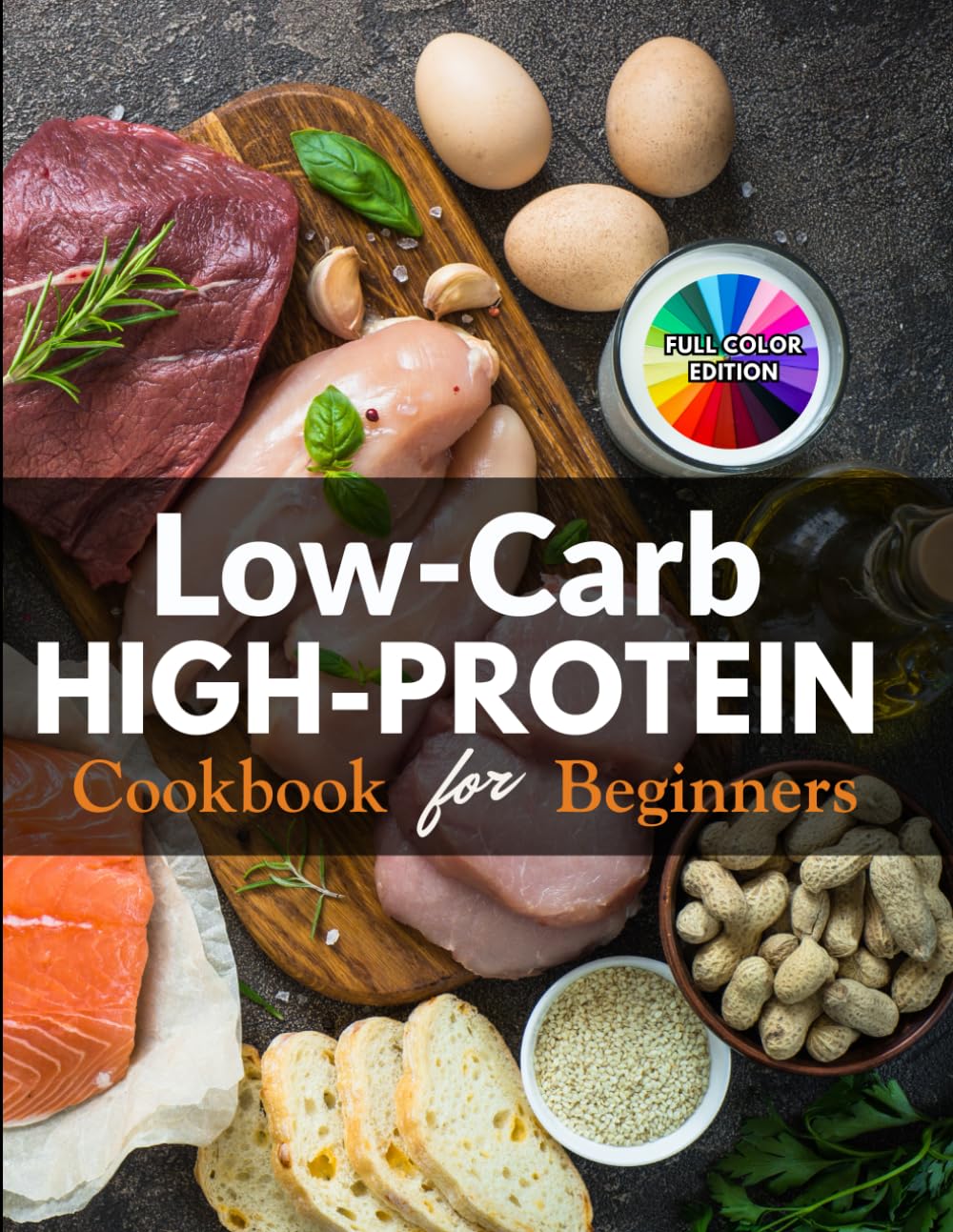 Low-Carb High-Protein Cookbook for Beginners: 130 Easy & Delicious Recipes to Burn Fat, Boost Energy & Build Lean Muscle – 30-Minute Meals for Weight Loss, Full Color