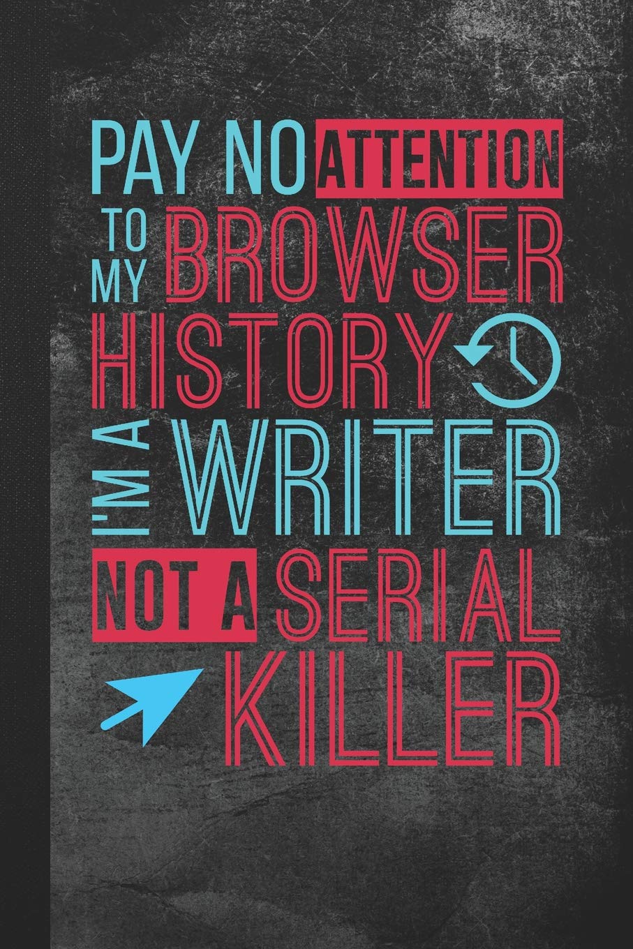 Pay No Attention To My Browser History, I'm A Writer Not A Serial Killer: Blank Lined Notebook Journal for Author to Write In