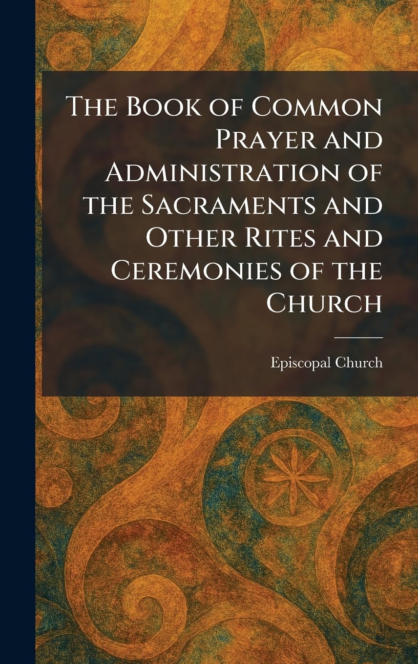 The Book of Common Prayer and Administration of the Sacraments and Other Rites and Ceremonies of the Church