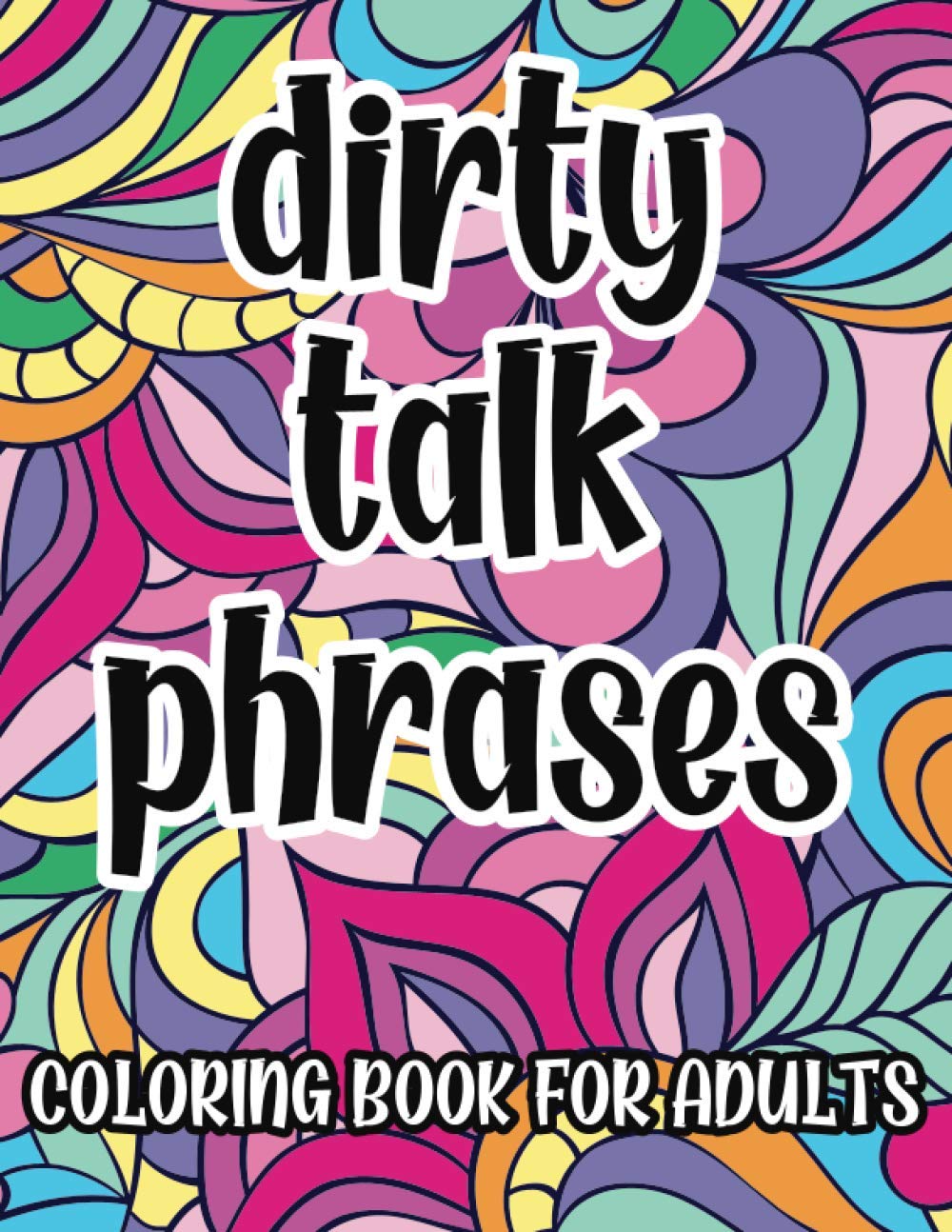 Dirty Talk Phrases Coloring Book For Adults: Naughty and Kinky Coloring Pages with Sexy Phrases for Women, Great Gift Idea For Her