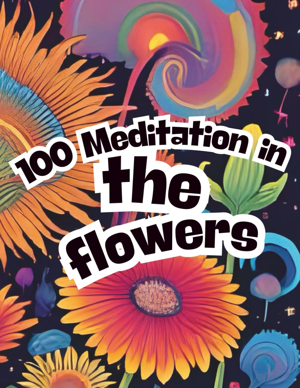 100 Meditation in the flowers: The Ultimate Flower Coloring Experience: Unwind, Calm Your Mind, and Embrace Tranquility