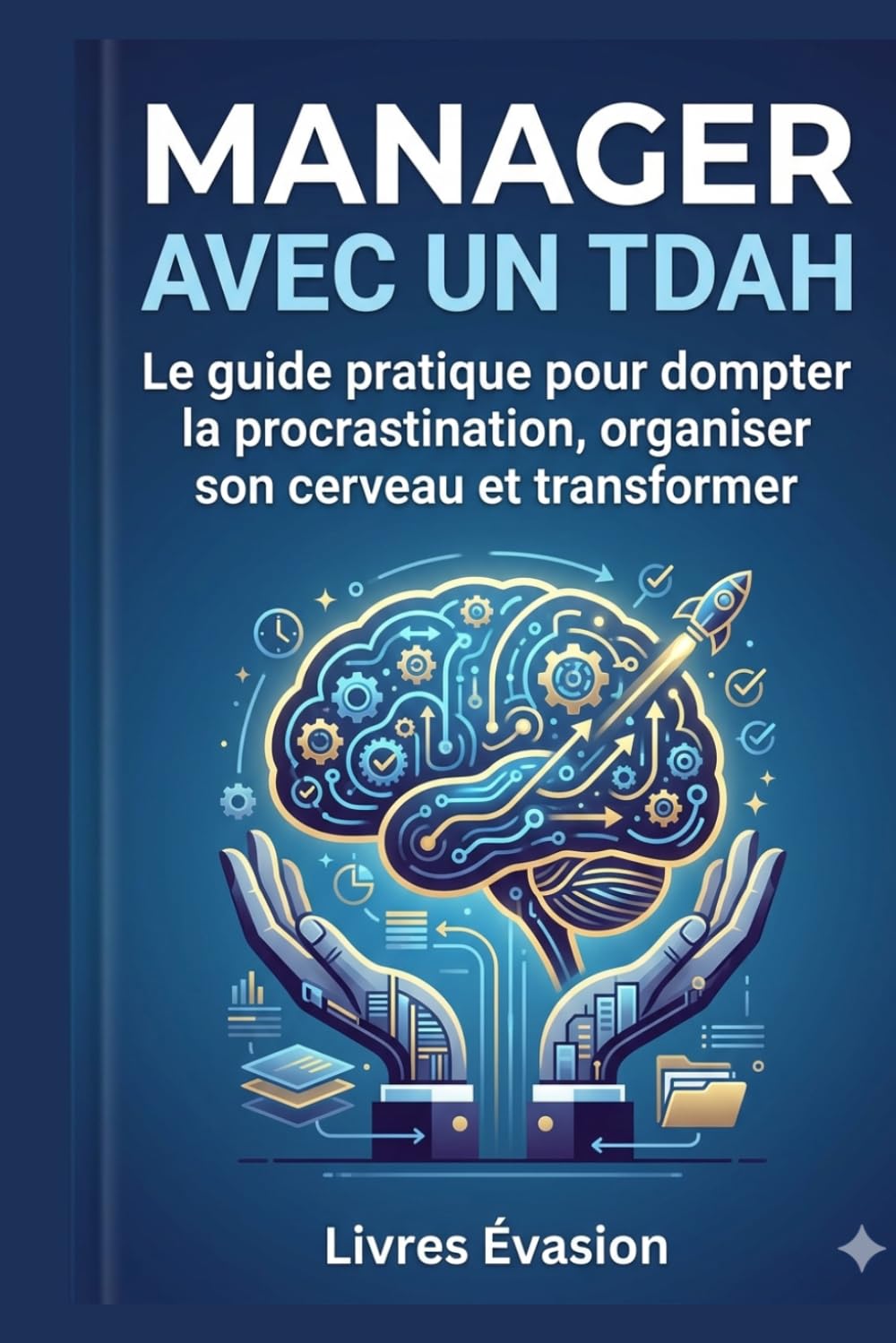MANAGER AVEC UN TDAH: Le guide pratique pour dompter la procrastination, organiser son cerveau et transformer