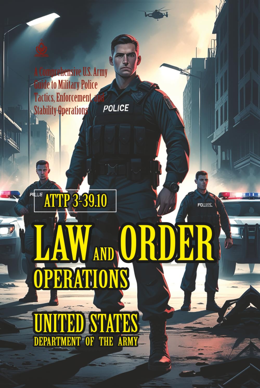 ATTP 3-39.10 Law and Order Operations: [Annotated] A Comprehensive U.S. Army Guide to Military Police Tactics, Enforcement, and Stability Operations