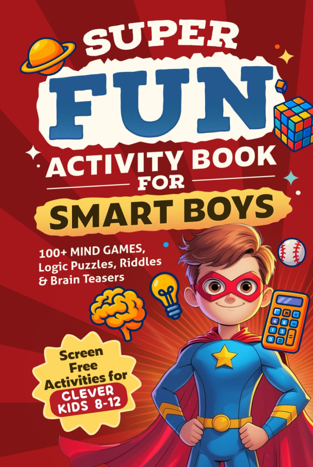 Super Fun Activity Book for Smart Boys: 100+ Mind Games, Logic Puzzles, Riddles & Brain Teasers (Screen Free Activities for Clever Kids 8-12)