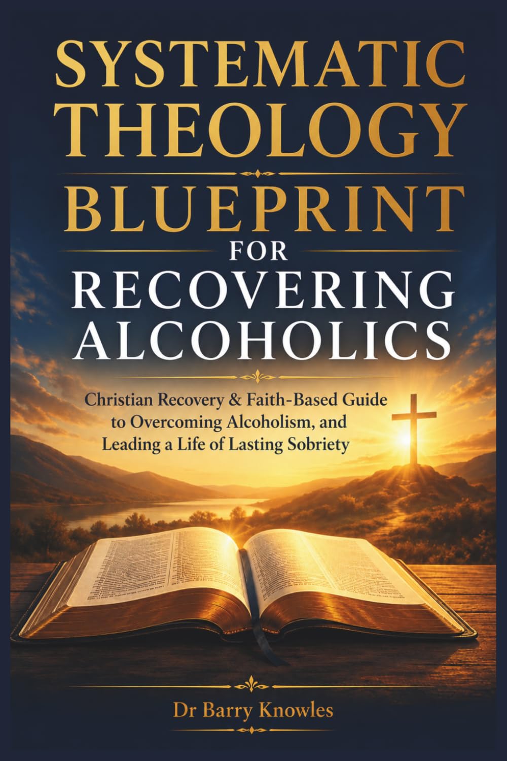 Systematic Theology Blueprint for Recovering Alcoholics: Christian Recovery & Faith-Based Guide to Overcoming Alcoholism, and Leading a Life of Lasting Sobriety