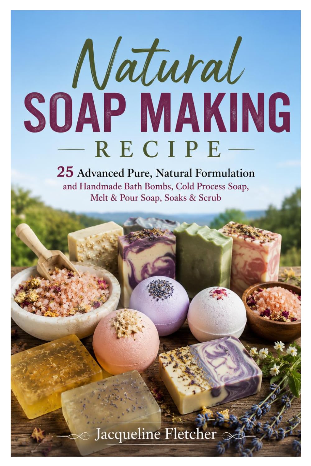 Natural Soap Making Recipe: 25 Advanced Pure, Natural Formulation and Handmade Bath Bombs, Cold Process Soap, Melt & Pour Soap, Soaks & Scrub