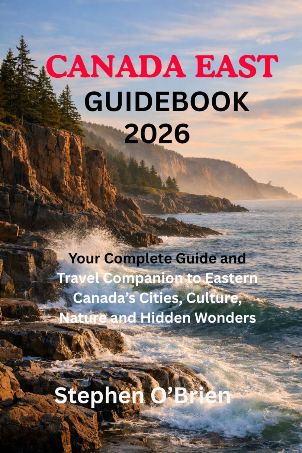 CANADA EAST GUIDEBOOK 2026: Your Complete Guide and Travel Companion to Eastern Canada’s Cities, Culture, Nature and Hidden Wonders
