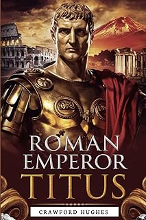 Roman Emperor Titus: The Man Who Shaped History – His Reign, Leadership, and Legacy in Rome’s Greatest Triumphs and Tragedies