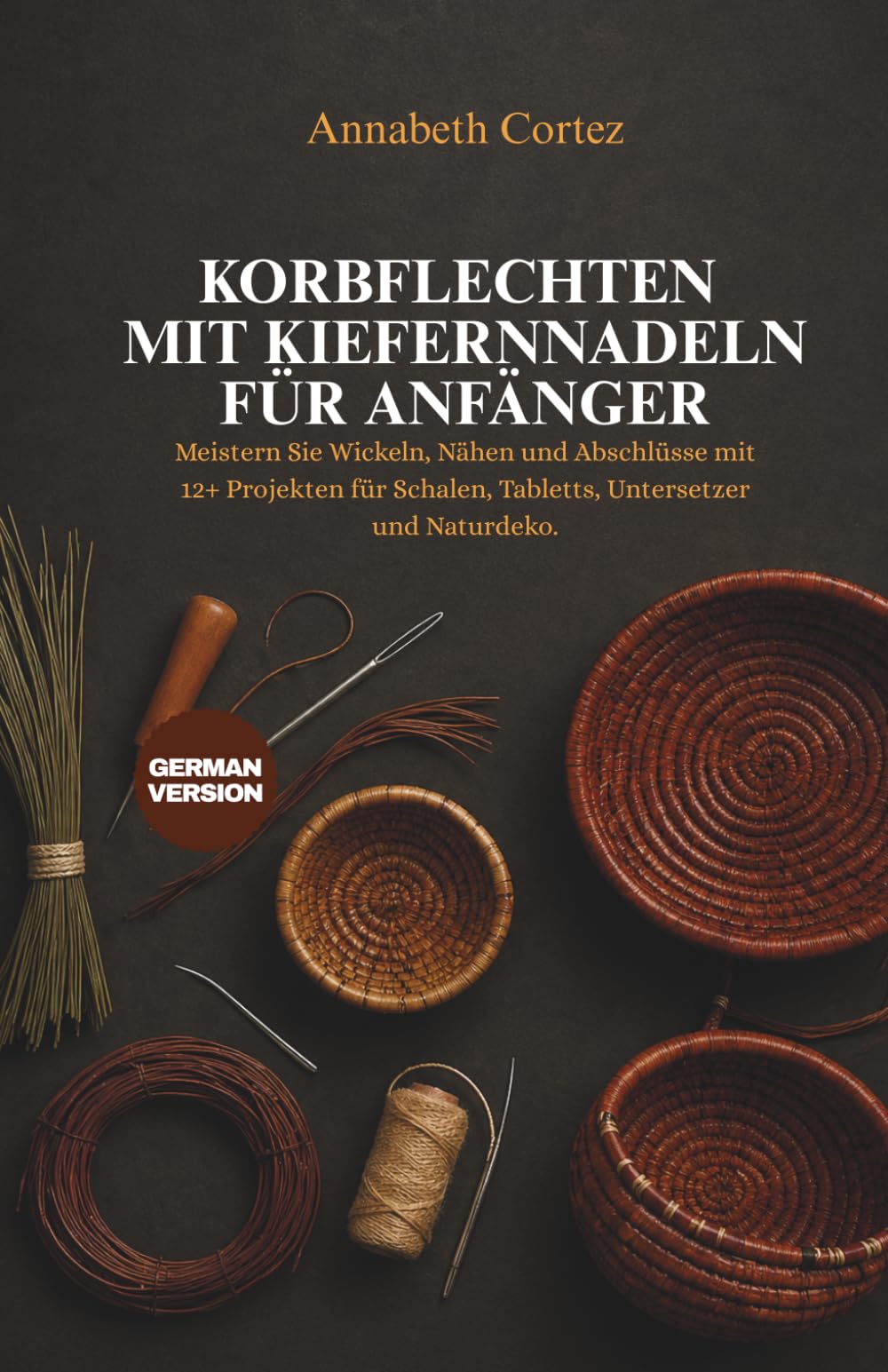 Korbflechten mit Kiefernnadeln für Anfänger: Meistern Sie Wickeln, Nähen und Abschlüsse mit 12+ Projekten für Schalen, Tabletts, Untersetzer und Naturdeko.