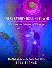 The Creator's Healing Power–Restoring the Broken to Beautiful: Bible Studies to Nurture the Creative Spirit Within
