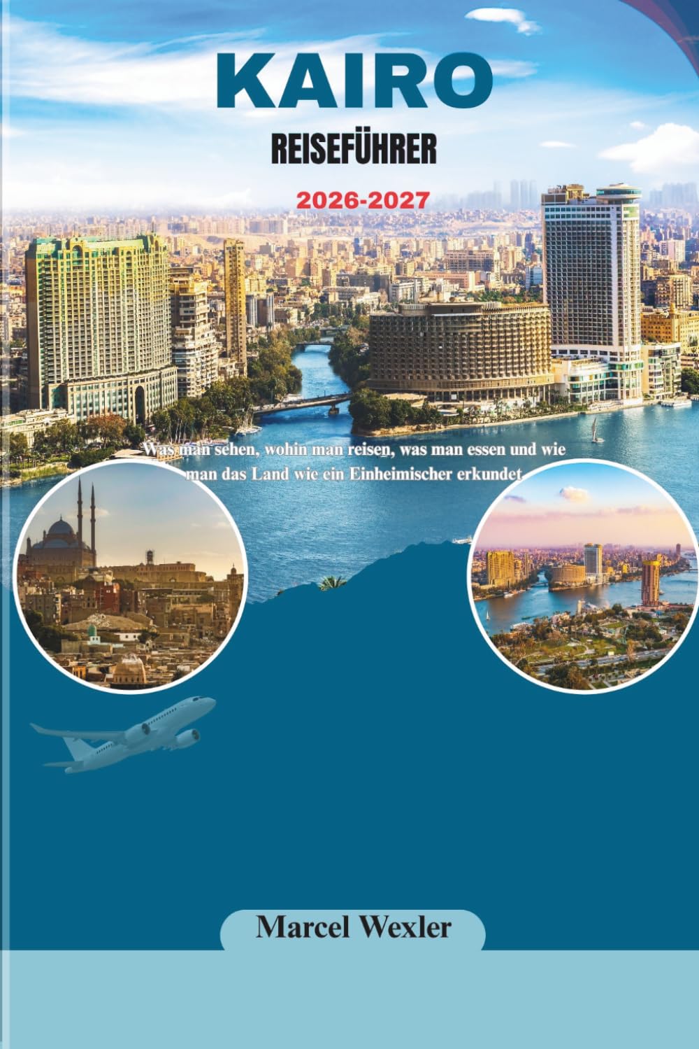 KAIRO REISEFÜHRER 2026-2027: Was man sehen, wohin man reisen, was man essen und wie man das Land wie ein Einheimischer erkundet (Companion to know ahead)