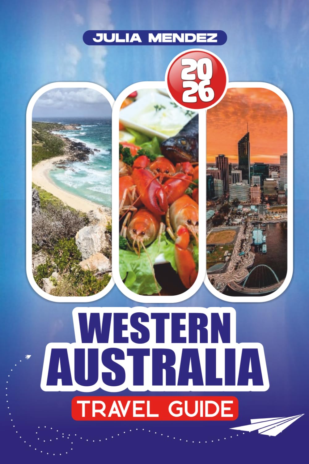 WESTERN AUSTRALIA TRAVEL GUIDE 2026: Step-by-Step Itineraries, Hidden Gems, and Family-Friendly Adventures Across Perth, Coastal Beaches, and the Outback