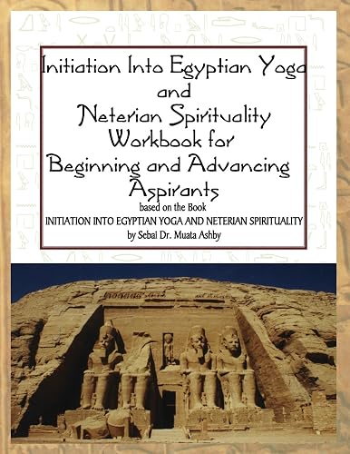 Initiation into Egyptian Yoga and Neterian Spirituality: A Workbook For Beginners and Advancing Aspirants