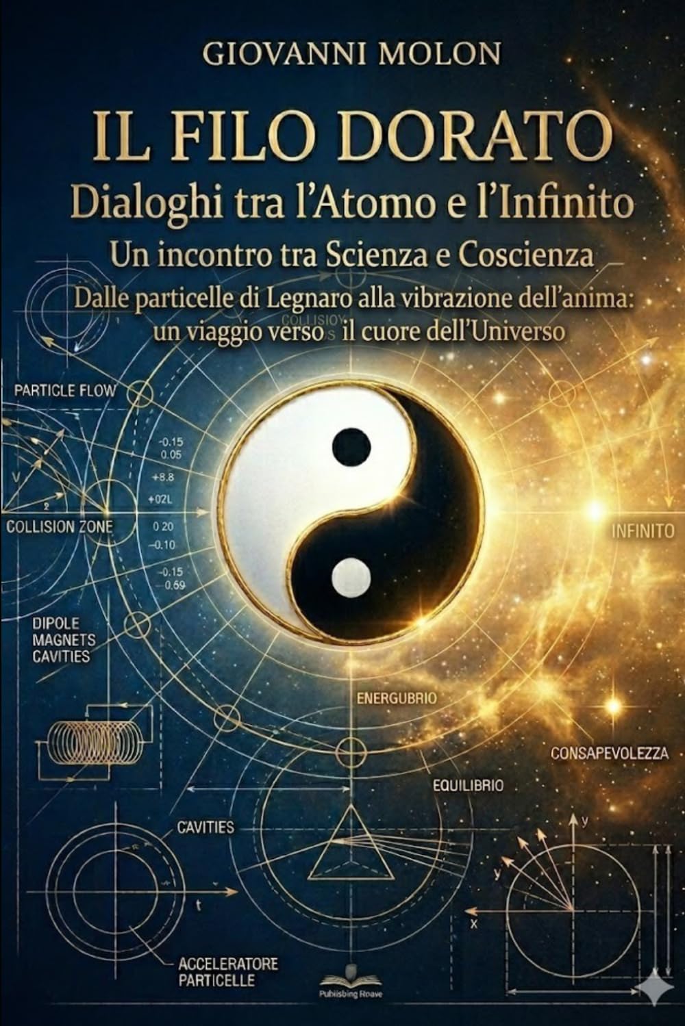 IL Filo Dorato: IL FILO DORATO Diaologhi tra l’atomo e l’infinito Un incontro tra Scienza e Coscienza Dalle particelle di Legnaro alla vibrazione dell’anima: un viaggio verso il cuore dell’universo.