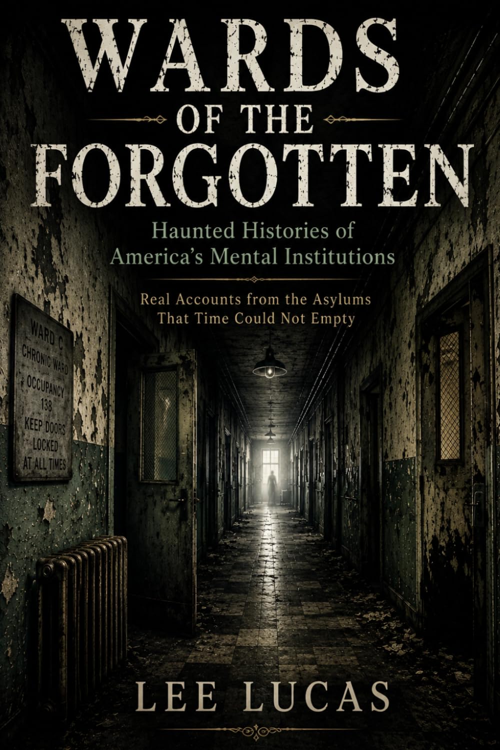 Wards Of The Forgotten: Dark Histories and Reported Hauntings from America’s Forgotten Asylums