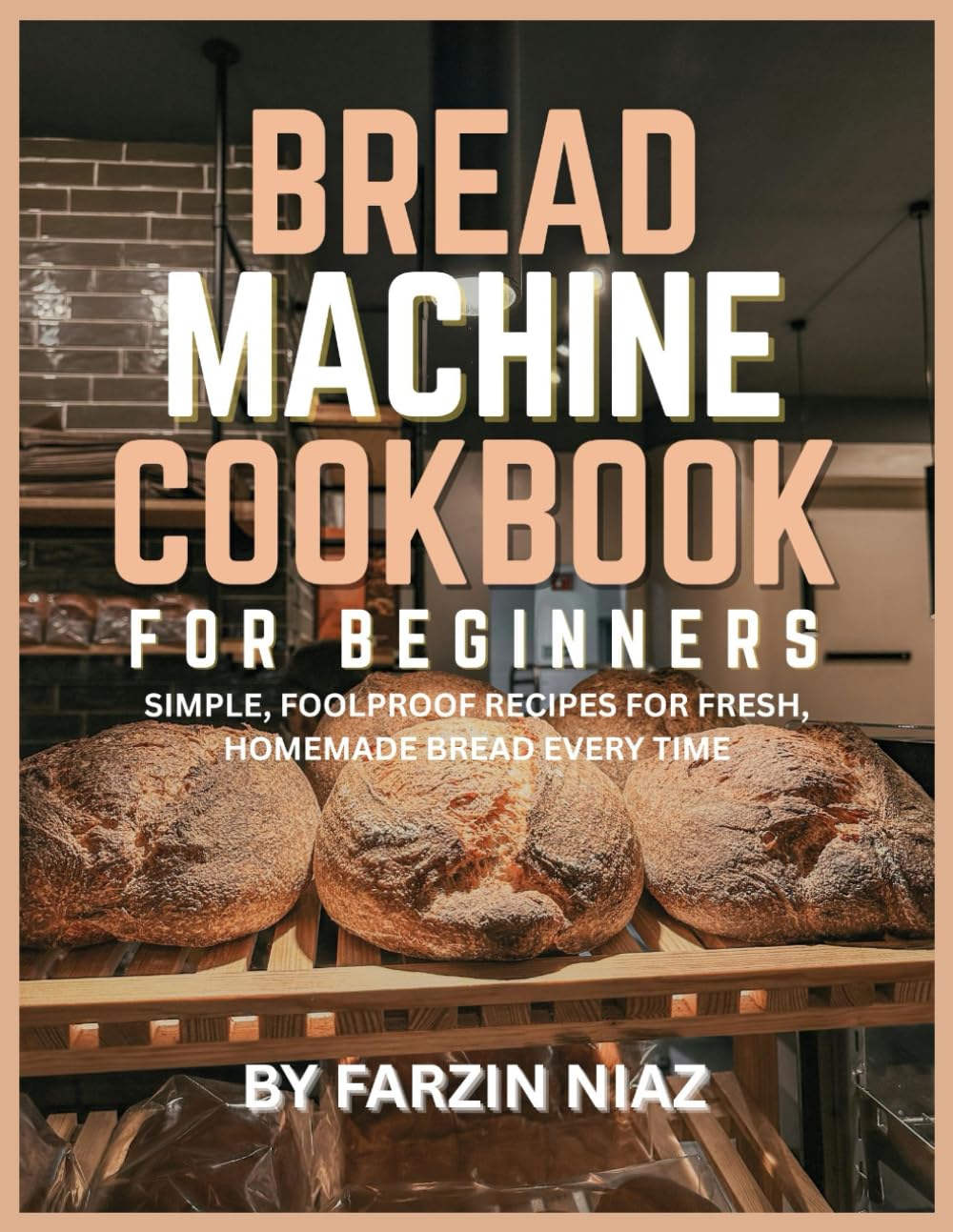 Bread Machine Cookbook for Beginners: Simple, Foolproof Recipes for Fresh, Homemade Bread Every Time