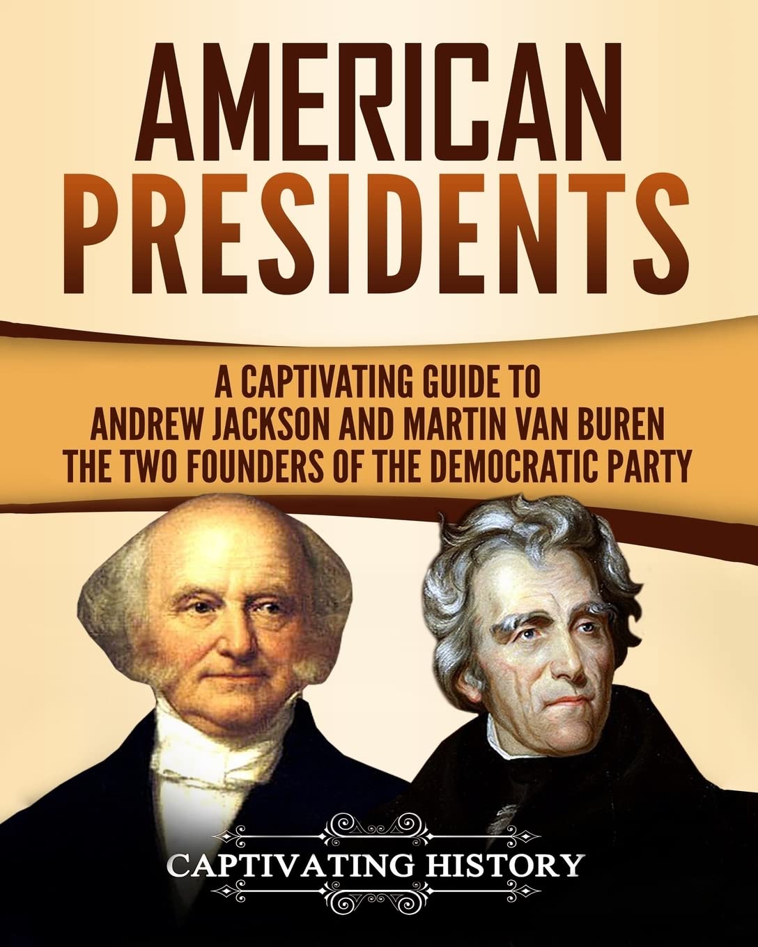 American Presidents: A Captivating Guide to Andrew Jackson and Martin Van Buren – The Two Founders of the Democratic Party (Historical Figures)