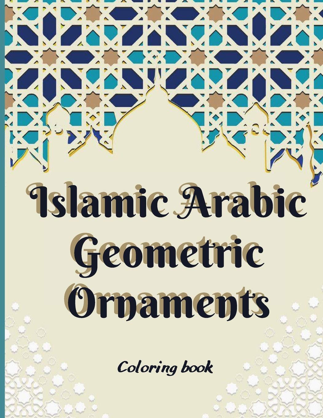 Islamic Arabic Geometric Ornaments Coloring book: Relaxing coloring book for all ages and levels , An Amazing Islamic and arabic Art Coloring Book ... Patterns, Islamic Geometry , islamic Decor