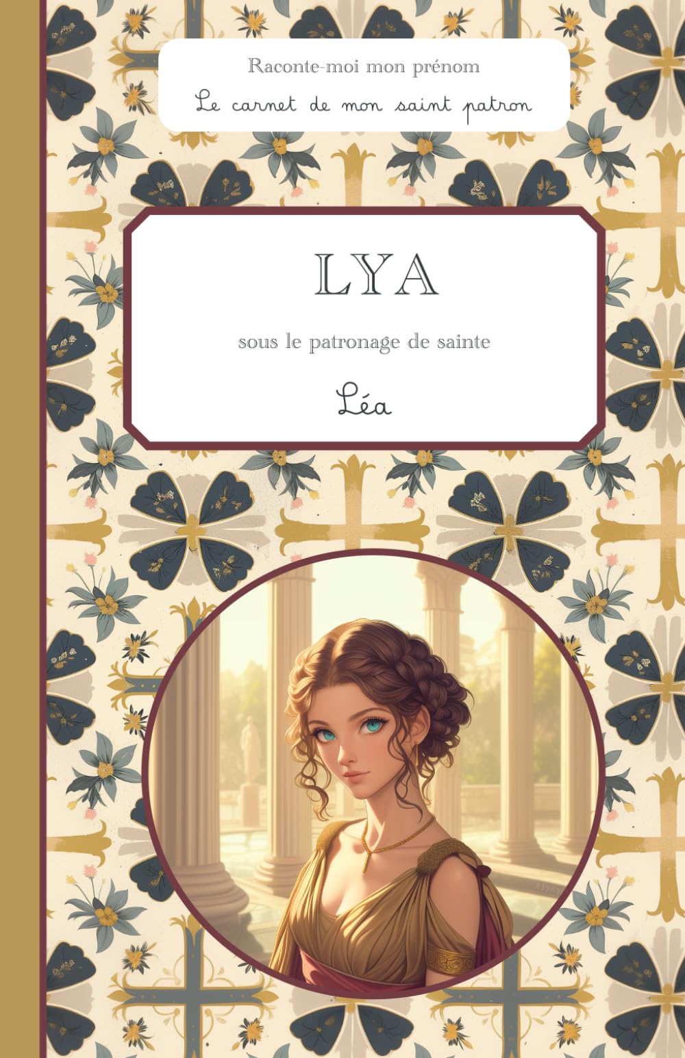 Lya, sous le patronage de sainte Léa, le carnet de mon saint patron, 6-10 ans: Raconte-moi mon prénom