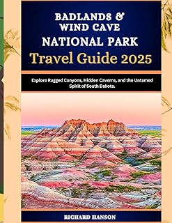 BADLANDS & WIND CAVE NATIONAL PARK TRAVEL GUIDE 2025: Explore Rugged Canyons, Hidden Caverns, and the Untamed Spirit of South Dakota.
