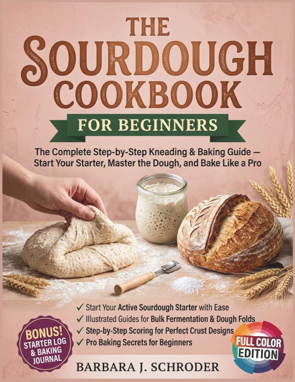 The Sourdough Cookbook for Beginners: The Complete Step-by-Step Kneading & Baking Guide — Start Your Starter, Master the Dough, and Bake Like a Pro