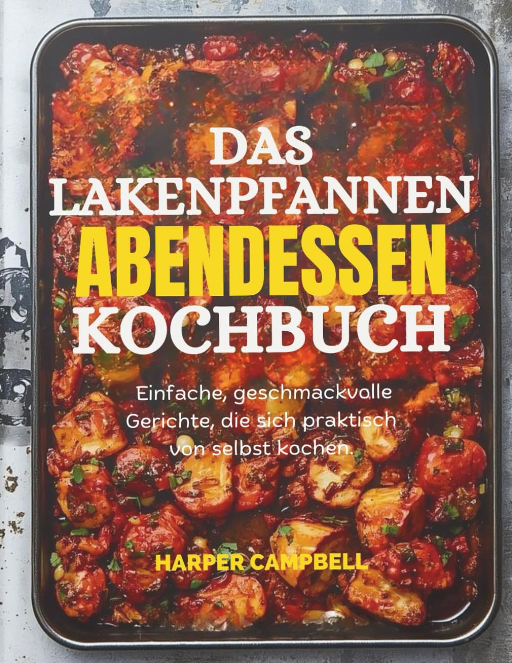 DAS LAKENPFANNEN ABENDESSEN-KOCHBUCH: Einfache, geschmackvolle Gerichte, die sich praktisch von selbst kochen.