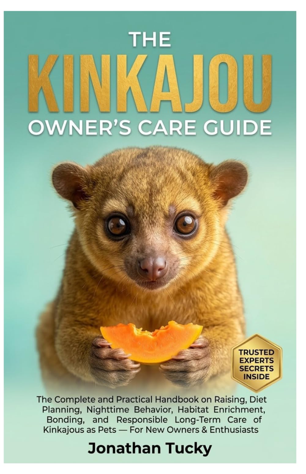 THE KINKAJOU OWNER’S CARE GUIDE: The Complete and Practical Handbook on Raising, Diet Planning, Nighttime Behavior, Habitat Enrichment, Bonding, and ... as Pets — For New Owners & Enthusiasts