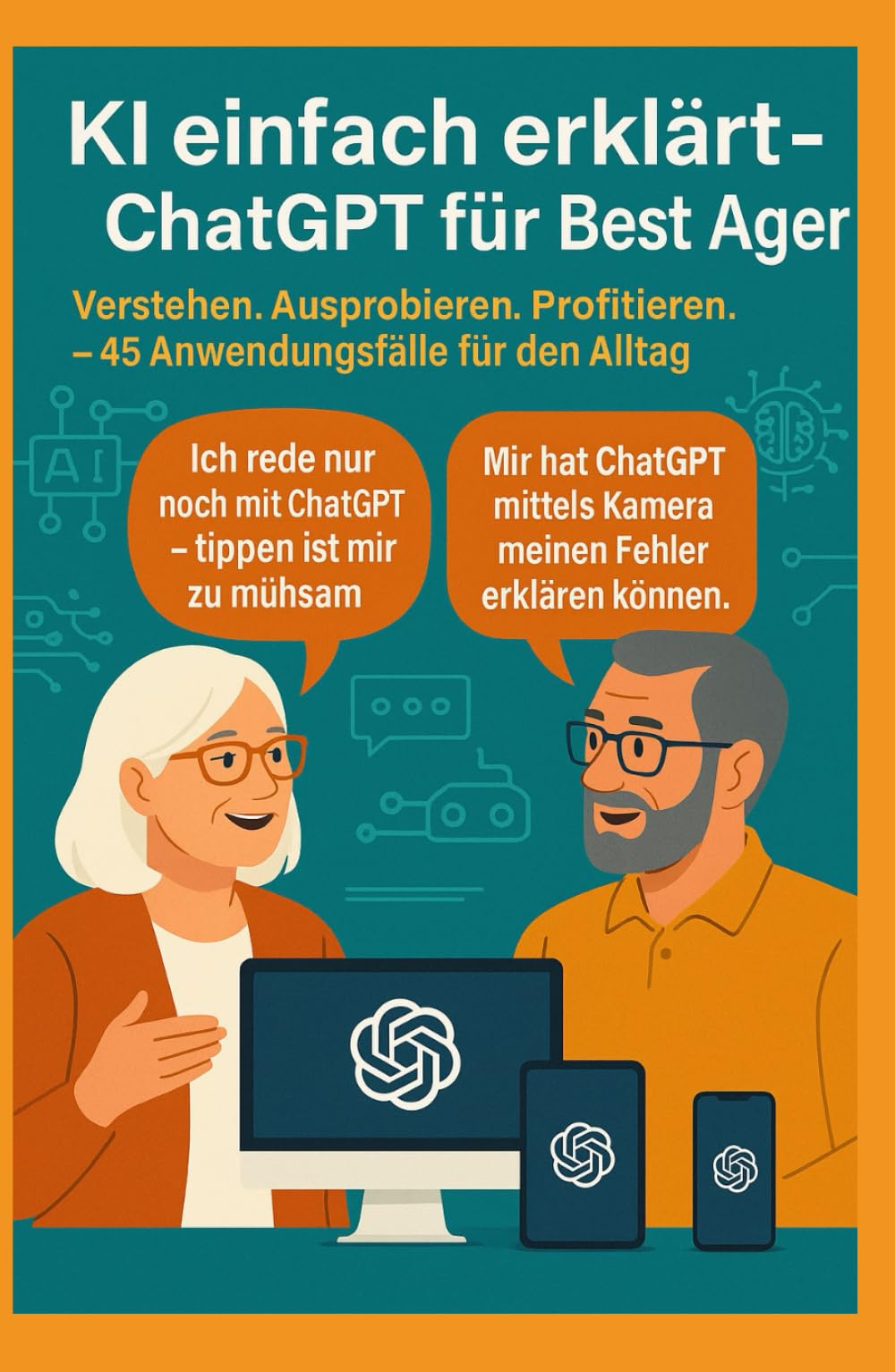 KI einfach erklärt - ChatGPT für Best Ager: Verstehen. Ausprobieren. Profitieren. – 45 Anwendungen für den Alltag
