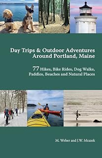 Day Trips & Outdoor Adventures Around Portland, Maine: 77 Hikes, Bike Rides, Paddles, Beaches and Natural Places
