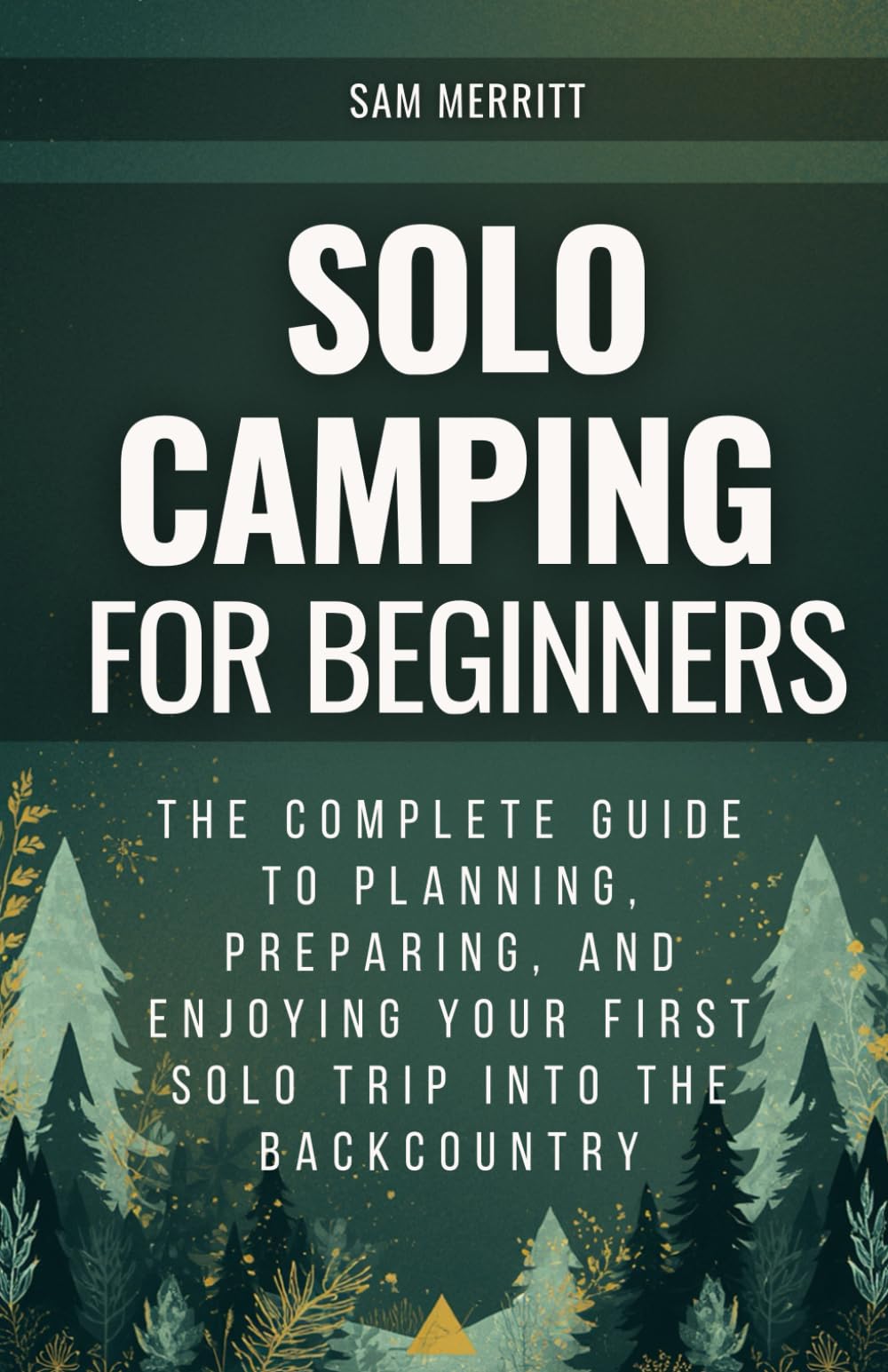 Solo Camping for Beginners: The Complete Guide to Planning, Preparing, and Enjoying Your First Solo Trip into the Backcountry