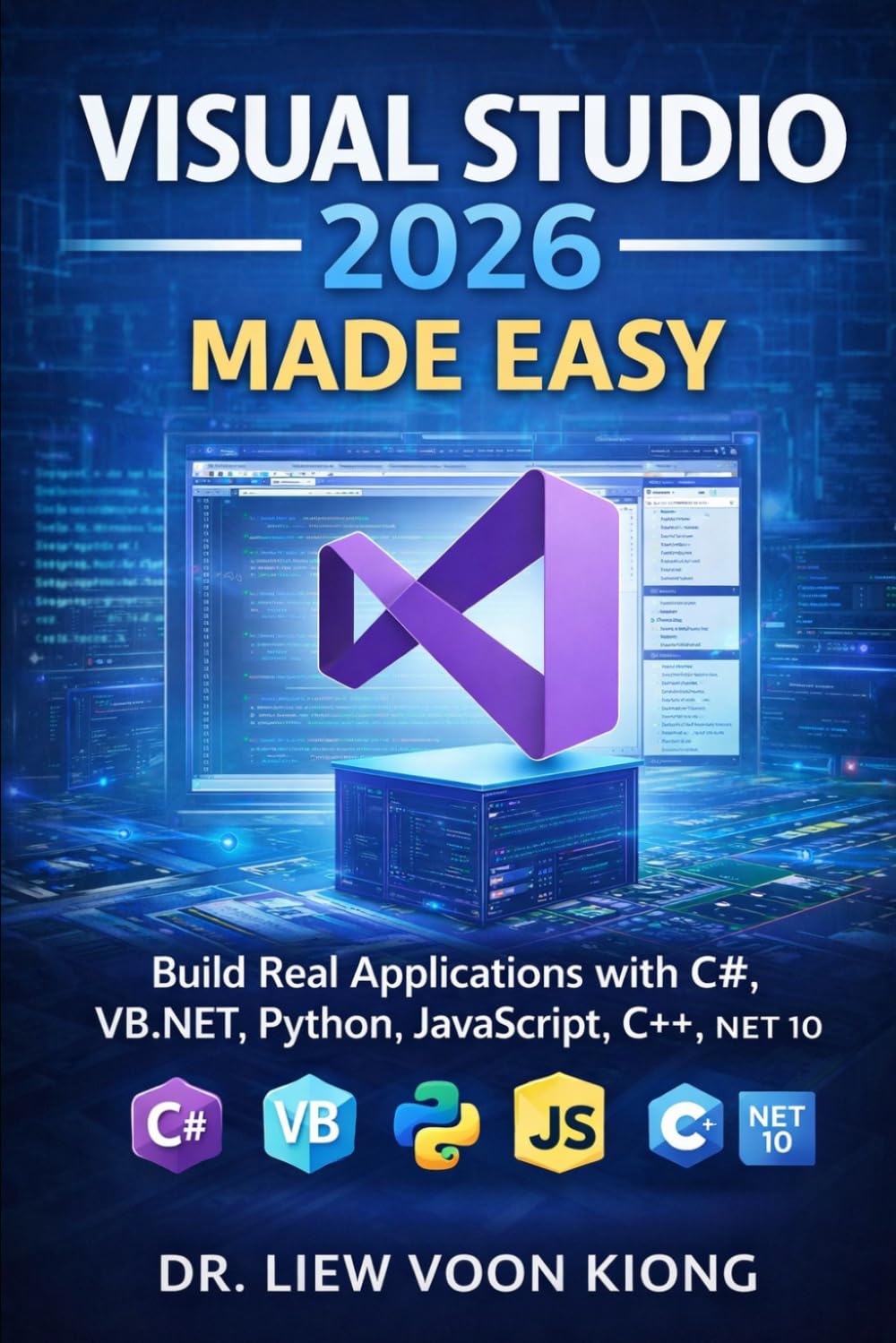VISUAL STUDIO 2026 MADE EASY: Build Real Applications with C#, VB.NET, Python, JavaScript, C++, and .NET 10