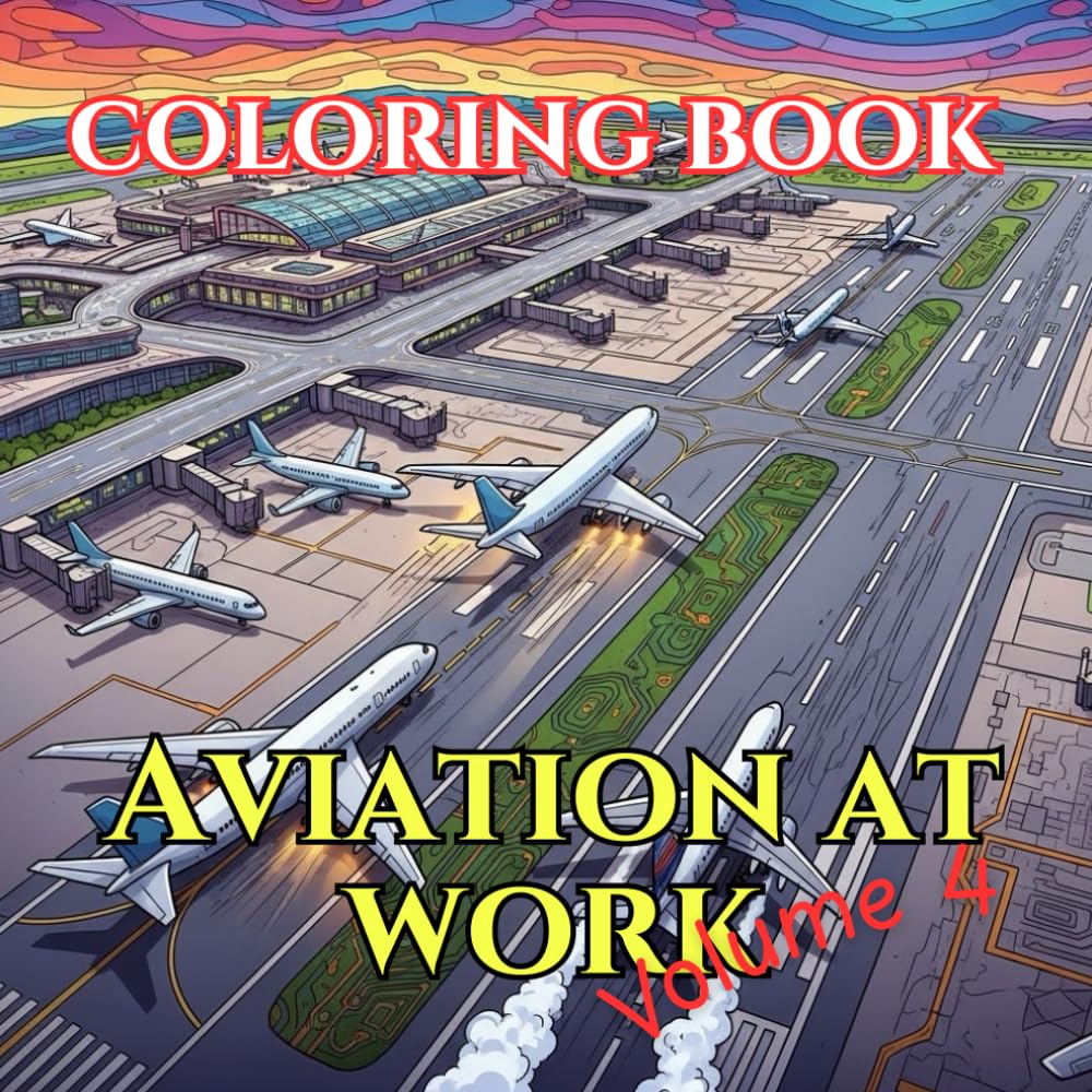 Aviation at Work: An Adult Coloring Book of Commercial Flight, Special Missions & Modern Aircraft (Aircraft Through Time : Adult Coloring Book Series Featuring Historic, Modern & Future Aircraft)